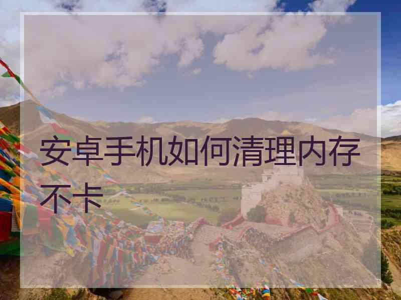 安卓手机如何清理内存不卡