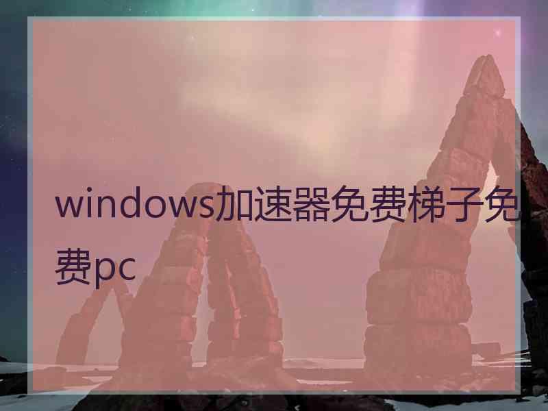 windows加速器免费梯子免费pc