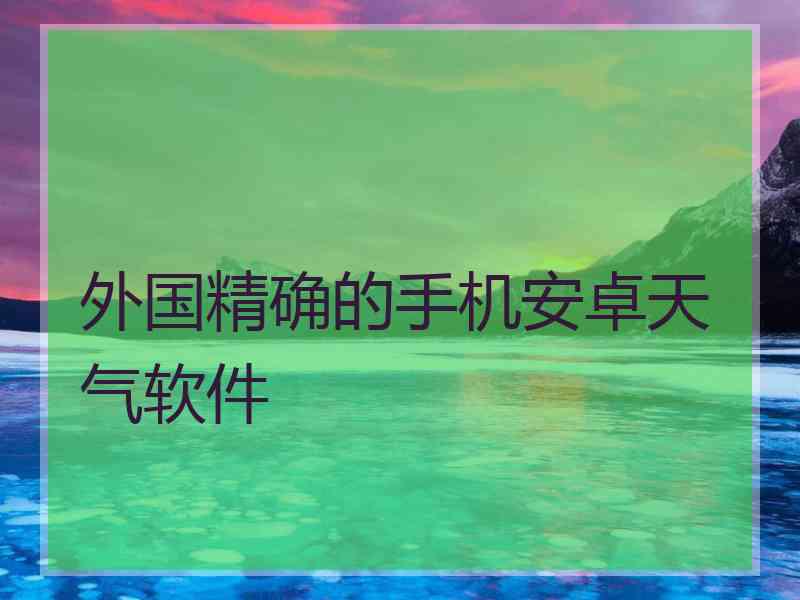 外国精确的手机安卓天气软件