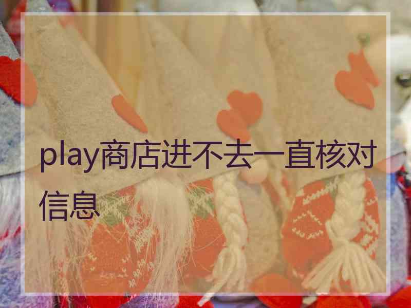 play商店进不去一直核对信息