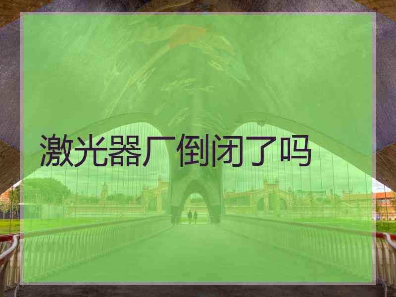 激光器厂倒闭了吗