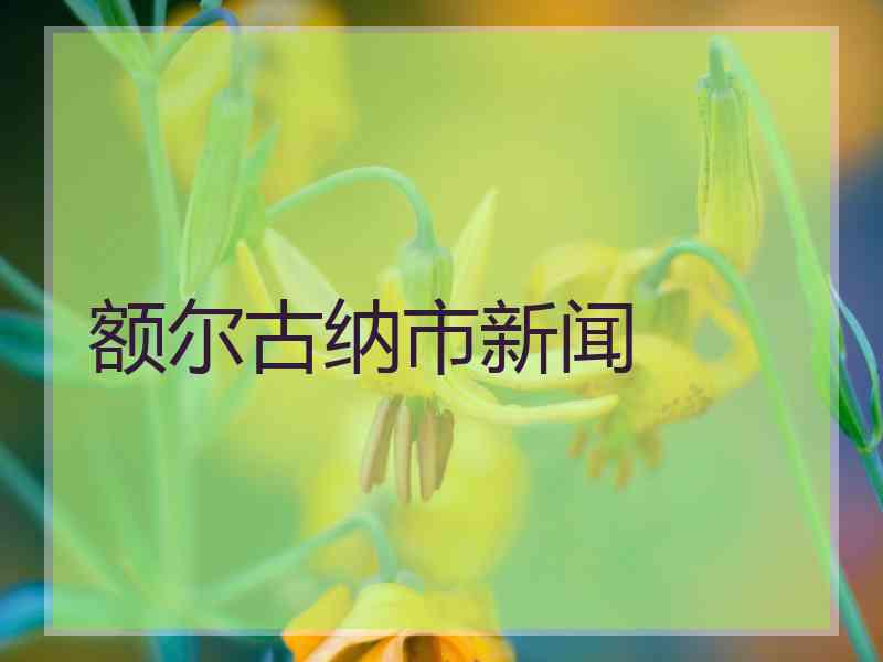 额尔古纳市新闻