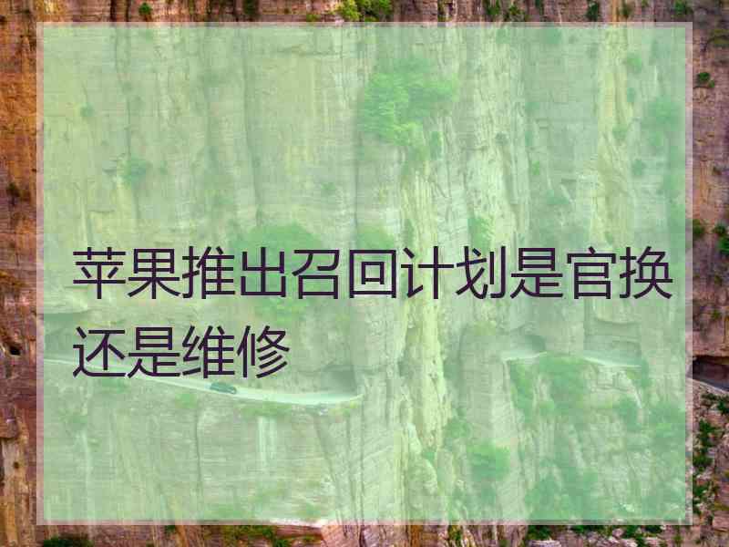 苹果推出召回计划是官换还是维修