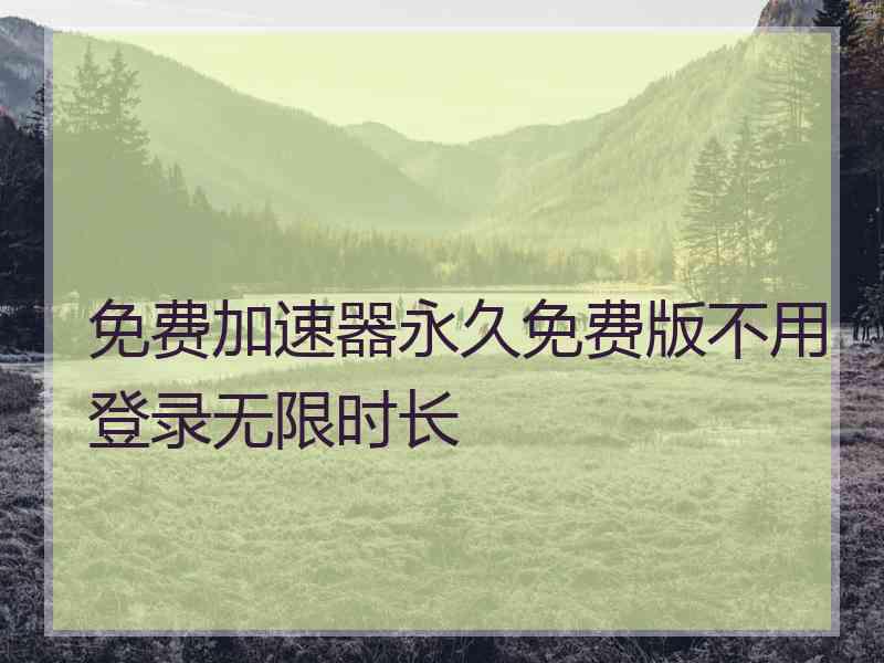 免费加速器永久免费版不用登录无限时长