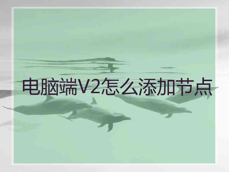 电脑端V2怎么添加节点