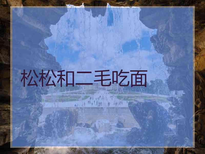 松松和二毛吃面