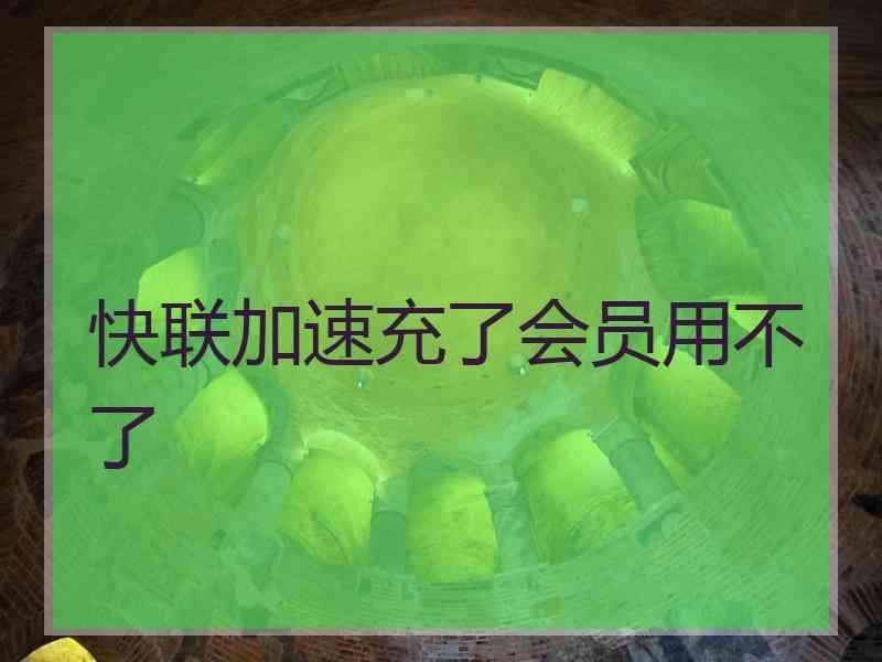 快联加速充了会员用不了