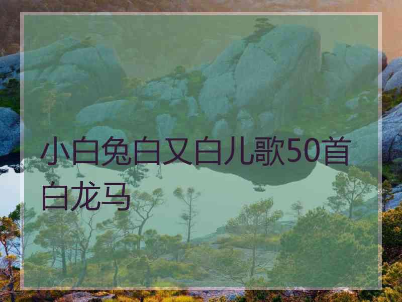小白兔白又白儿歌50首白龙马
