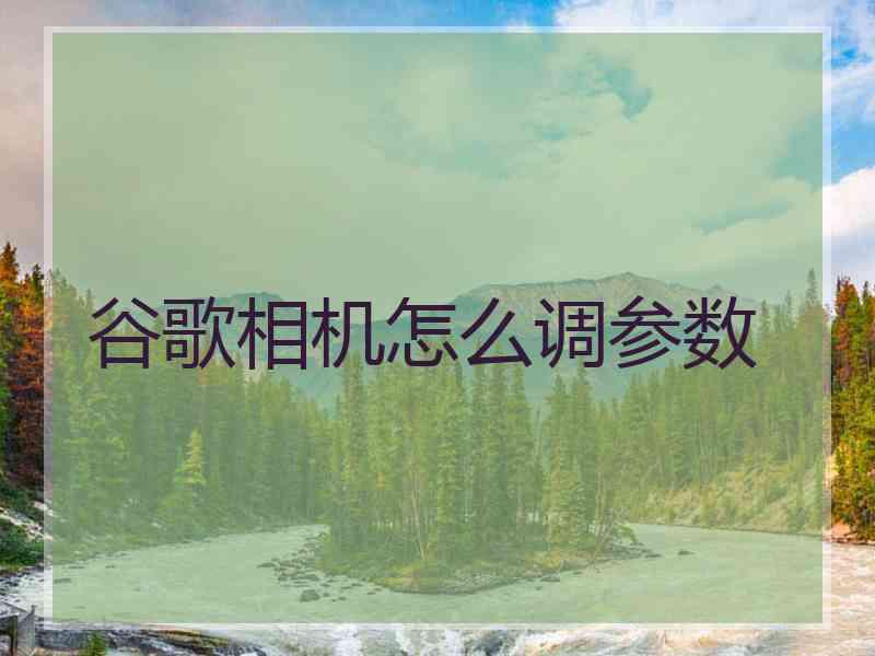 谷歌相机怎么调参数