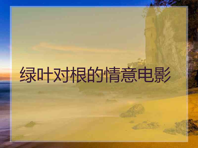 绿叶对根的情意电影