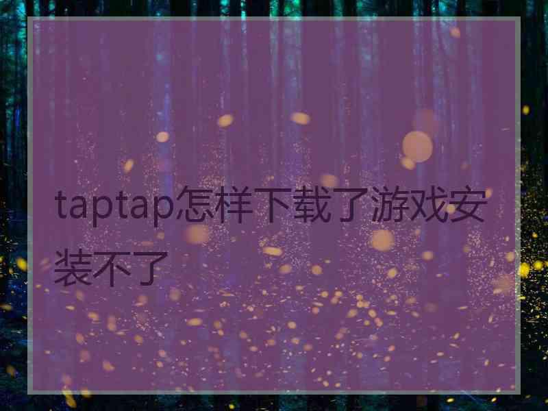 taptap怎样下载了游戏安装不了