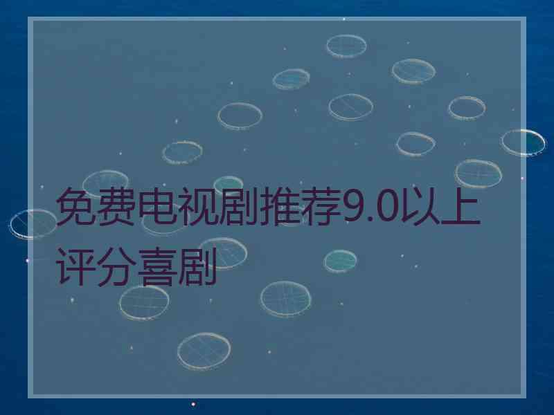 免费电视剧推荐9.0以上评分喜剧