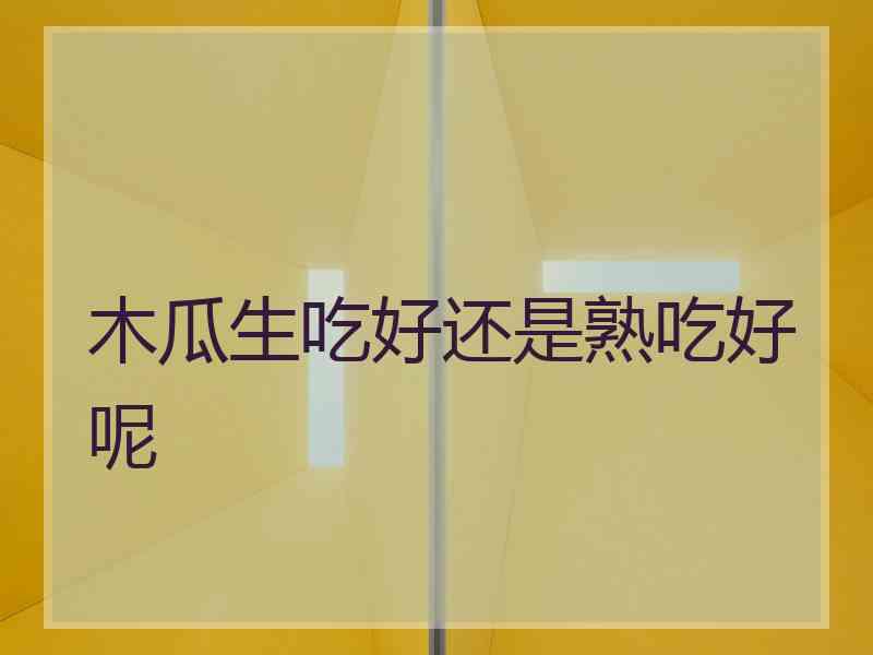 木瓜生吃好还是熟吃好呢