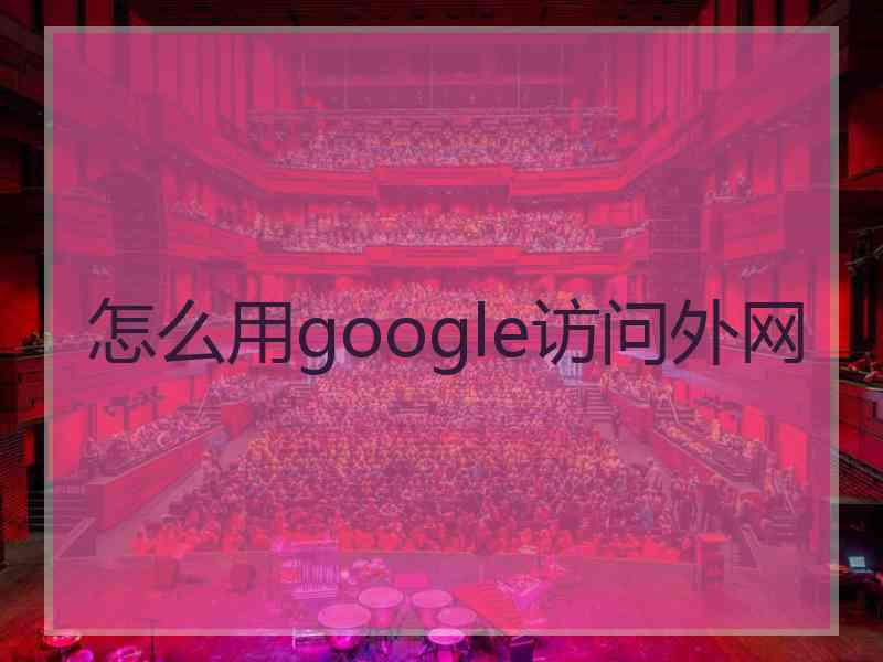 怎么用google访问外网