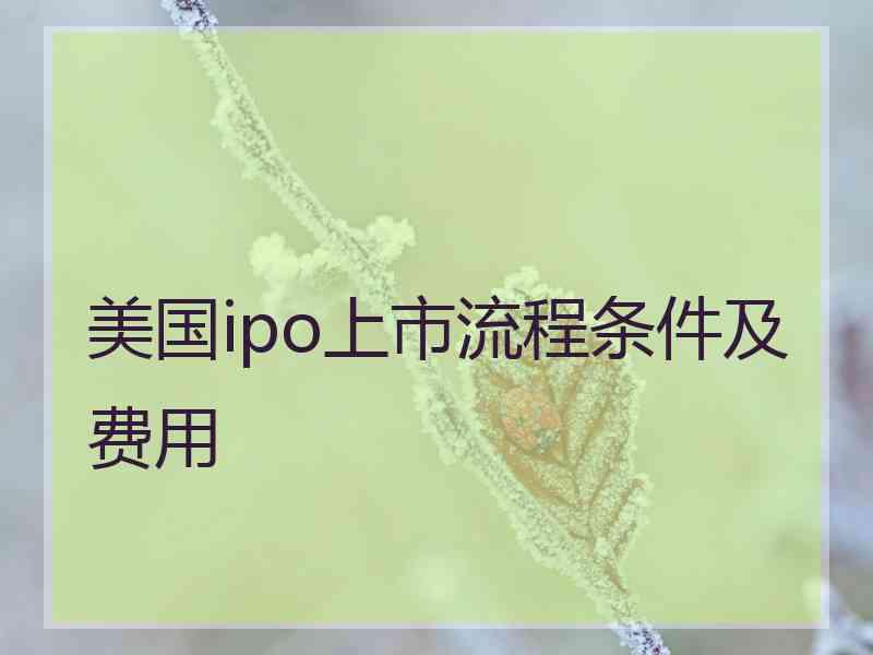 美国ipo上市流程条件及费用