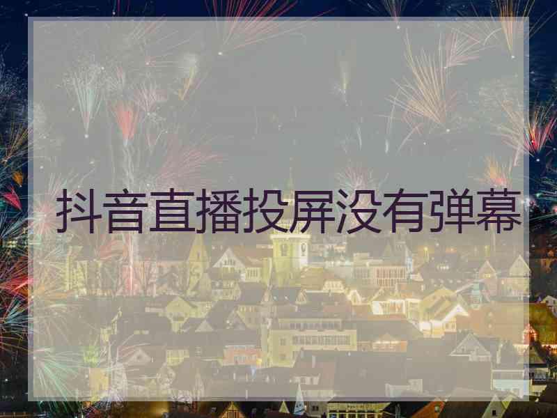 抖音直播投屏没有弹幕
