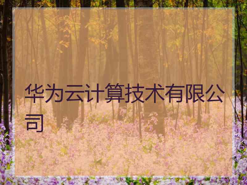 华为云计算技术有限公司