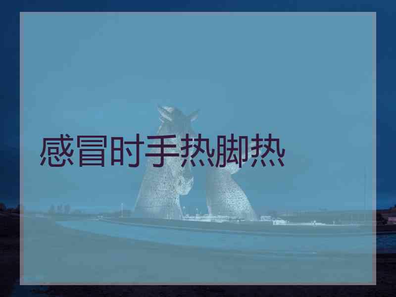 感冒时手热脚热