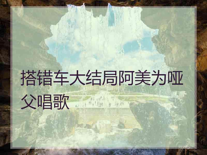 搭错车大结局阿美为哑父唱歌