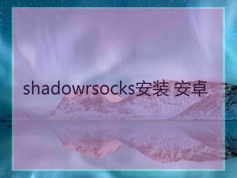 shadowrsocks安装 安卓