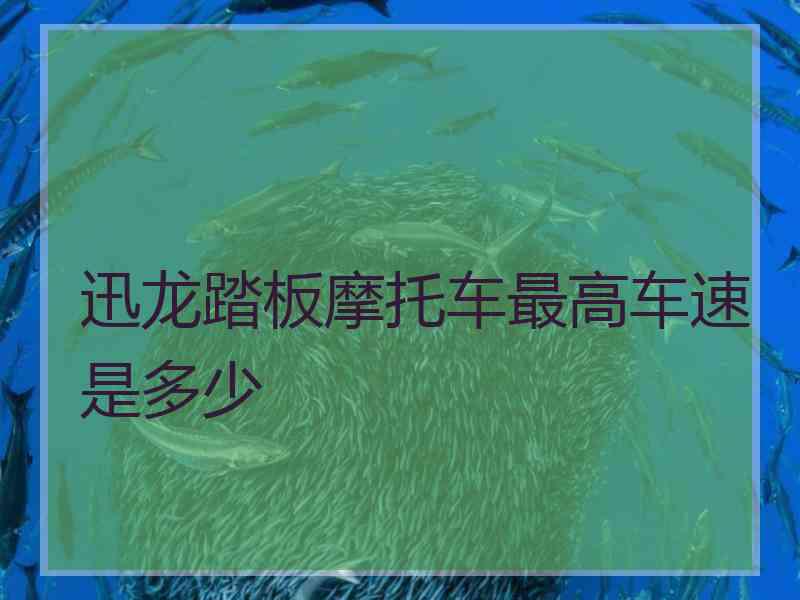 迅龙踏板摩托车最高车速是多少