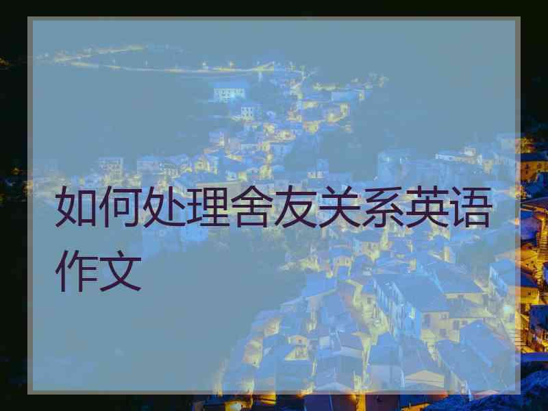 如何处理舍友关系英语作文