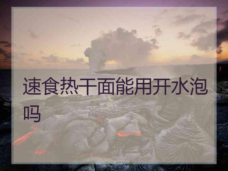 速食热干面能用开水泡吗