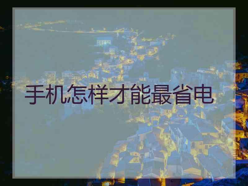 手机怎样才能最省电
