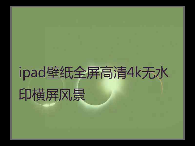 ipad壁纸全屏高清4k无水印横屏风景