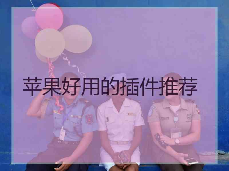 苹果好用的插件推荐