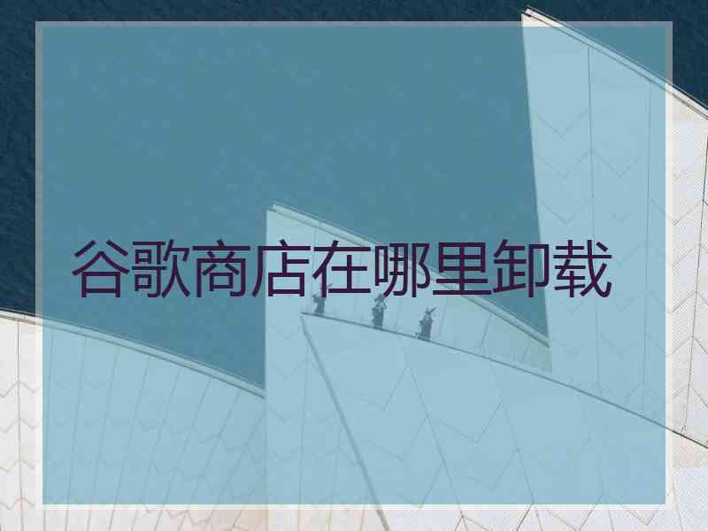 谷歌商店在哪里卸载