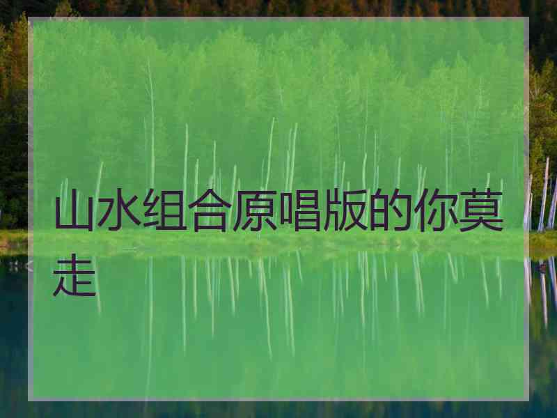 山水组合原唱版的你莫走