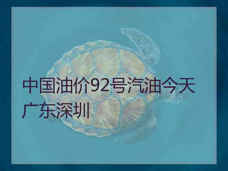 中国油价92号汽油今天广东深圳