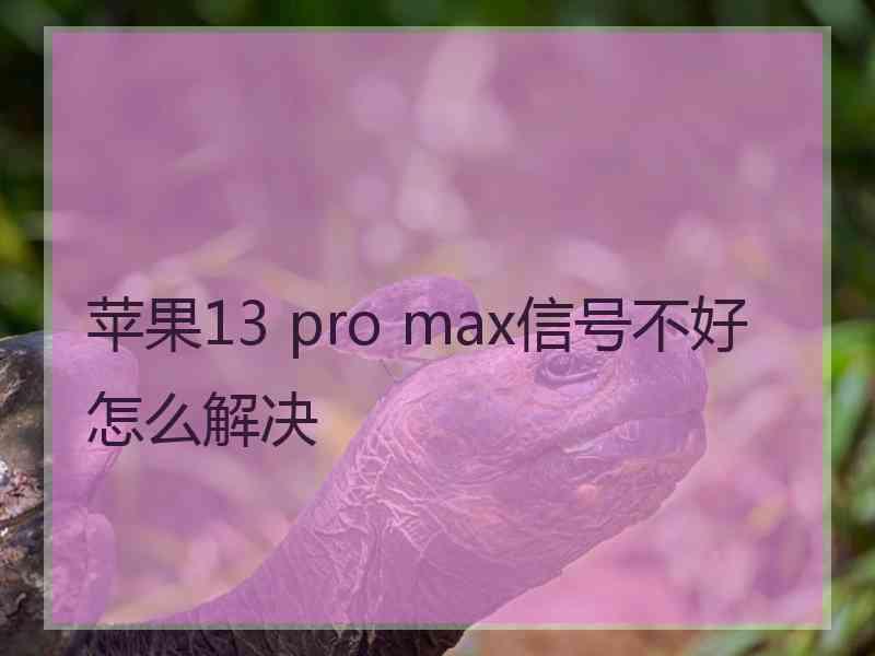 苹果13 pro max信号不好怎么解决