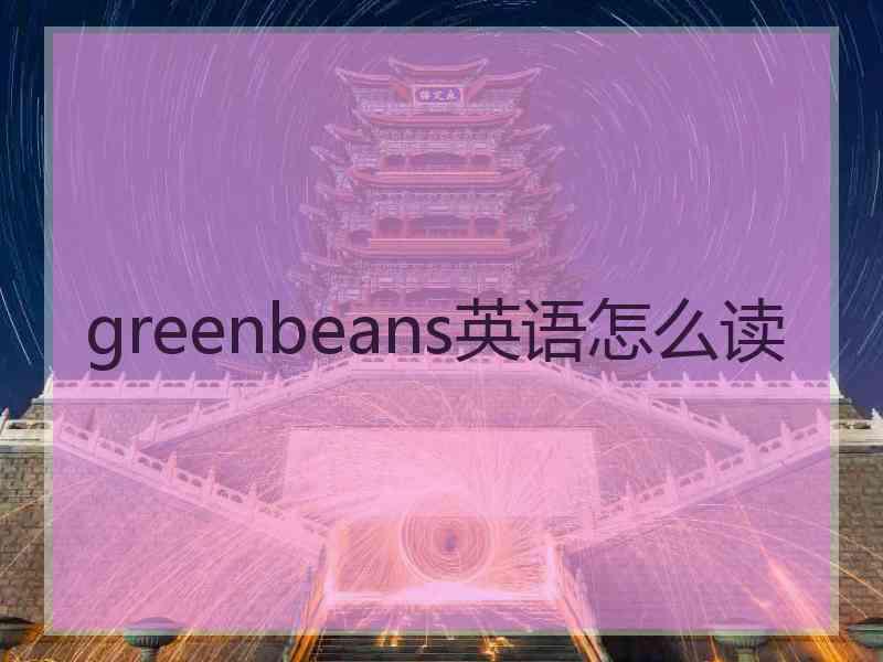 greenbeans英语怎么读