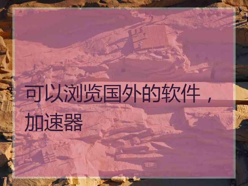 可以浏览国外的软件，加速器