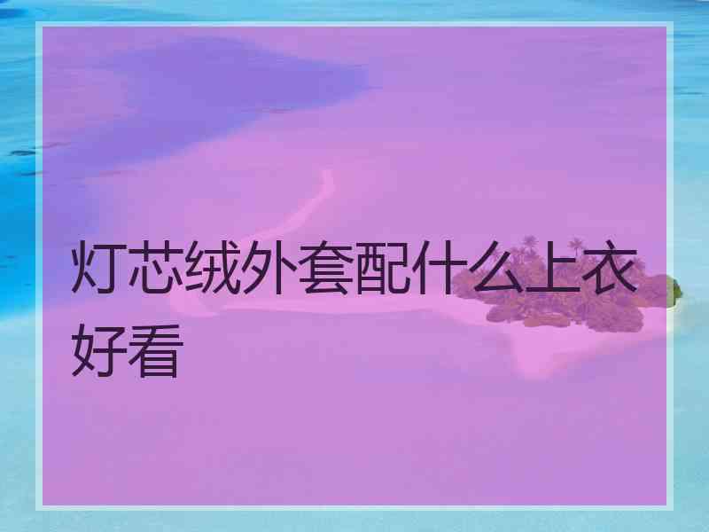 灯芯绒外套配什么上衣好看