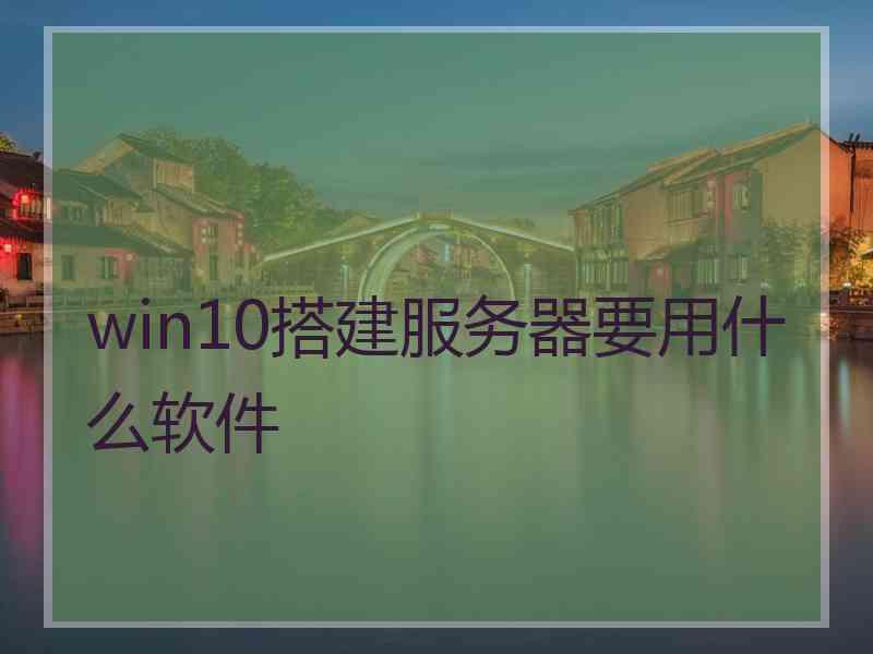 win10搭建服务器要用什么软件