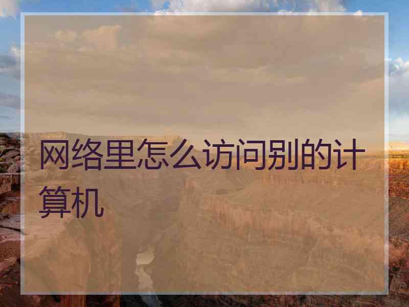 网络里怎么访问别的计算机