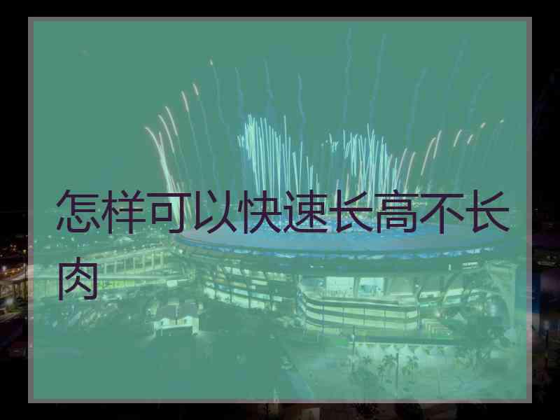 怎样可以快速长高不长肉