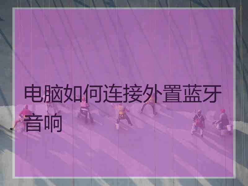电脑如何连接外置蓝牙音响