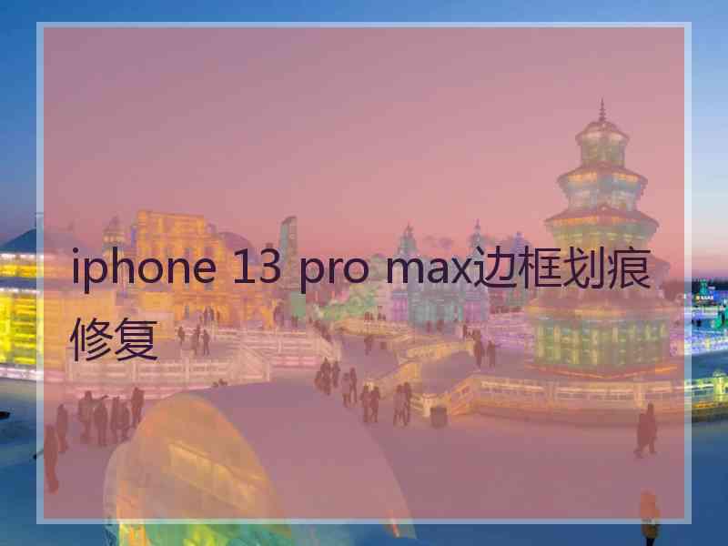iphone 13 pro max边框划痕修复