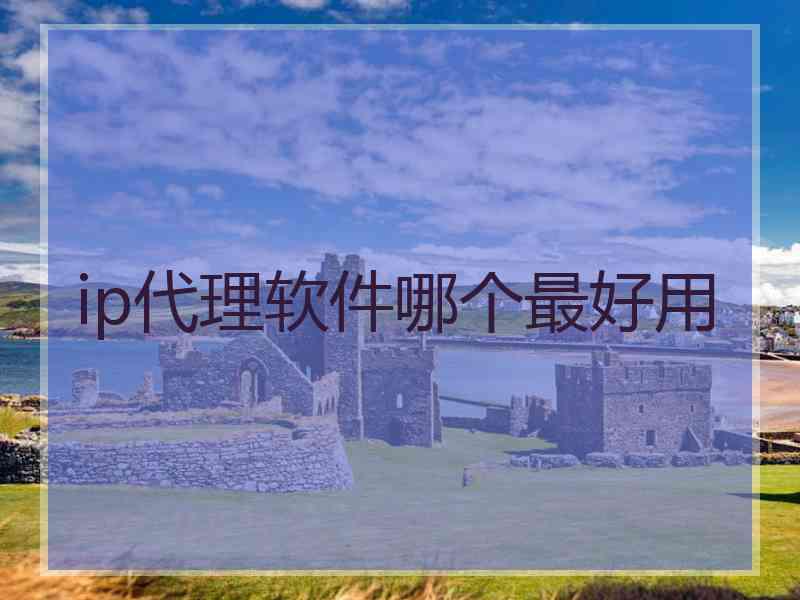 ip代理软件哪个最好用
