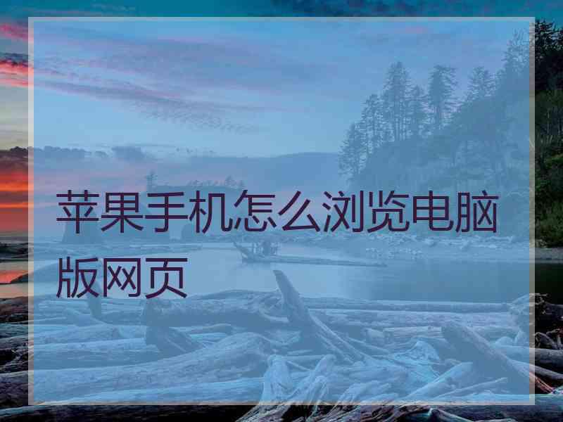 苹果手机怎么浏览电脑版网页