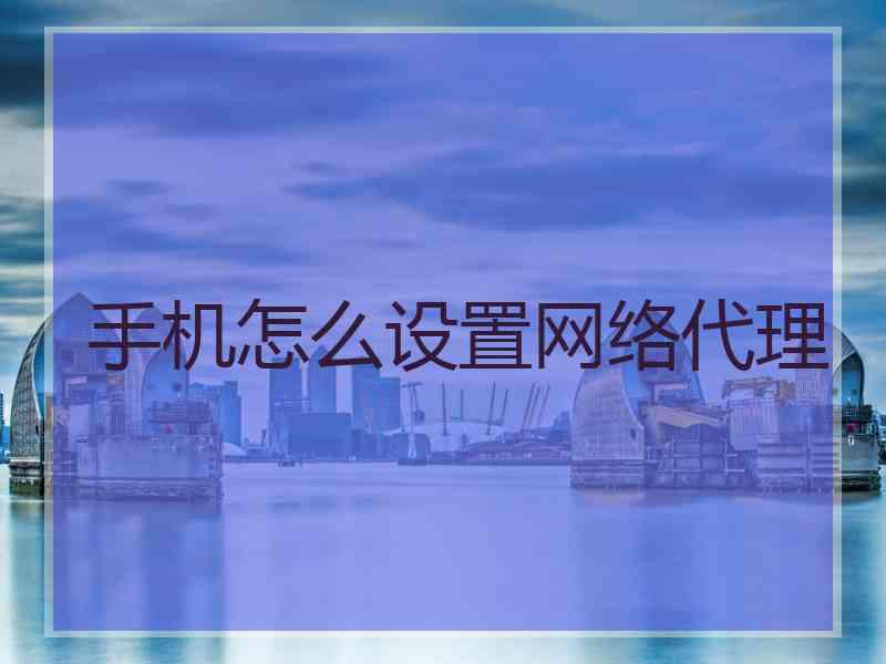 手机怎么设置网络代理