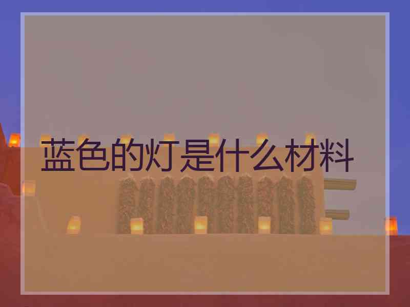 蓝色的灯是什么材料
