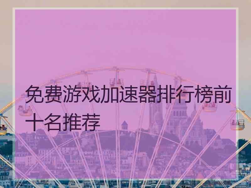 免费游戏加速器排行榜前十名推荐