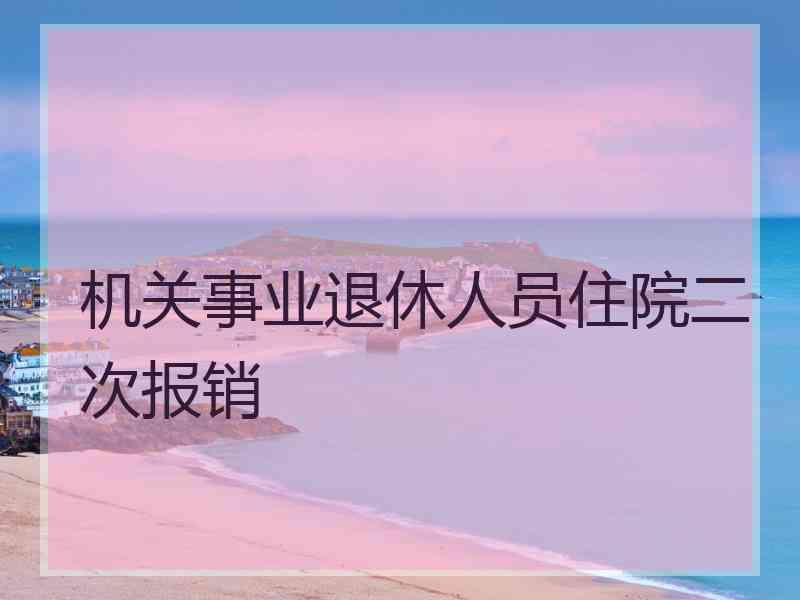 机关事业退休人员住院二次报销