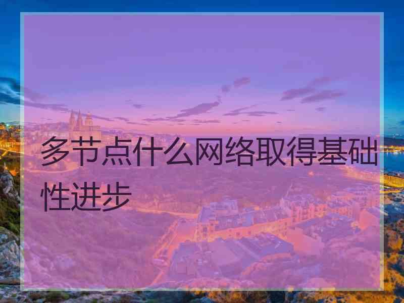 多节点什么网络取得基础性进步