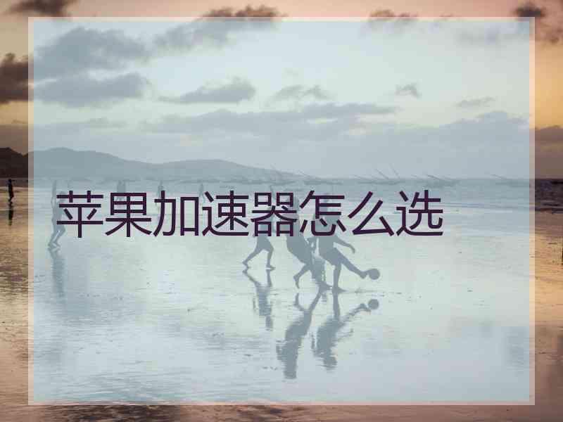 苹果加速器怎么选